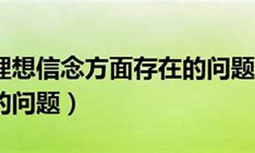 个人理想信念方面存在的问题_个人理想信念方面存在的问题及整改措施有哪些